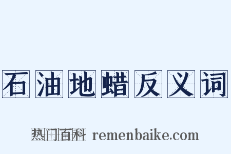 石油地蜡反义词是什么意思的图片